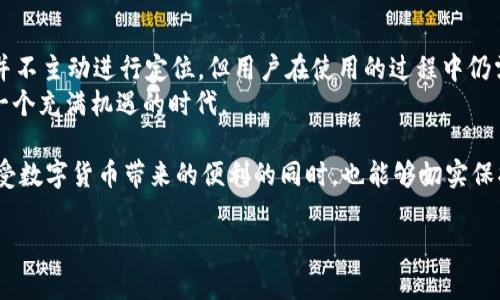 关于Tokenim 2.0钱包是否会被定位的问题，其实涉及到多个层面的讨论，包括隐私保护、定位技术以及使用者的需求等。下面我将围绕这一话题进行详细分析。

Tokenim 2.0钱包的基本功能
Tokenim 2.0钱包是一款数字货币钱包，旨在为用户提供便捷、安全的加密资产管理方案。用户可以通过该钱包进行各种加密货币的存储、转账及交易。而在谈及定位功能时，首先需要了解钱包的使用场景及设计目标。

钱包的隐私保护
大多数数字货币钱包在设计时都会非常注重用户的隐私保护。Tokenim 2.0钱包也不例外，它通常不会主动收集用户的地理位置信息。实际上，很多用户选择数字货币钱包的原因之一就是希望能够在保护隐私的同时，享受区块链技术带来的便利。
然而需要注意的是，虽然钱包本身不进行定位，但如果用户在使用过程中启用了某些功能，比如通过社交媒体分享交易信息，或者与其他应用程序交互时，这些行为可能会在一定程度上暴露出用户的地理位置。

定位技术的应用场景
在某些情况下，钱包可能会使用定位技术来提供特定服务。例如，在某些地区，用户可能会需要根据其地理位置获取相关的交易费用或市场信息。在这种情况下，钱包的定位功能是为了提高用户体验，但仍需在用户同意的前提下进行。

用户选择的影响
用户在使用Tokenim 2.0钱包时拥有一定的选择权。用户可以决定是否启用某些功能，比如位置服务。对于那些更加注重隐私的用户，可以选择不使用此类功能，从而避免被定位的可能性。
然而，正如“谁还没点小烦恼呢？”，在追求便利和隐私保护之间，使用者往往会感到一定的困惑和无奈。这使得钱包的设计和功能需要更为人性化，以便用户能够在各种需求之间找到一个平衡点。

潜在的安全风险
除了隐私问题，使用定位服务可能带来其他安全隐患。如果钱包的定位功能被滥用，比如落入黑客之手，可能会导致用户的个人信息和资产面临更大的风险。因此，用户在使用钱包时，除了关注功能的便利性，也要重视安全性。

数字货币市场的现状
随着数字货币市场的不断发展，钱包功能也在持续升级和迭代。用户对安全性、隐私保护以及便利性的需求愈发强烈。因此，Tokenim 2.0钱包作为一款新型数字货币钱包，如何在技术上不断进步，同时确保用户的隐私与安全，将是一个亟待解决的问题。

总结
关于Tokenim 2.0钱包是否会被定位的问题，其实更多的是取决于用户的选择和使用方式。虽然钱包本身并不主动进行定位，但用户在使用的过程中仍需留意自己的隐私与安全。面对数字货币钱包的种种选择，用户应该理性分析，选择适合自己的服务和功能。
在这个信息时代，每个人都在追逐便利的同时，也是在保护自己的隐私和安全。这是一个新的挑战，但也是一个充满机遇的时代。

总的来说，Tokenim 2.0钱包是否会被定位，涉及到了隐私、用户选择、安全等多方面的问题。希望用户在享受数字货币带来的便利的同时，也能够切实保护自己的隐私与资产安全。

这一分析旨在帮助用户更好地理解Tokenim 2.0钱包，在使用中保持警惕，做到既享受便利，又顾及安全。