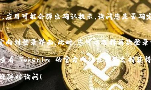 要退出 Tokenim 2.0 账号，您可以按照以下步骤操作：

1. **打开 Tokenim 2.0 应用**：
   - 在您的设备上找到并点击打开 Tokenim 2.0 应用。

2. **进入账号设置**：
   - 通常情况下，您可以在应用的主界面找到“个人中心”或“设置”选项。然后，点击进入。

3. **找到退出登录选项**：
   - 在设置页面中，滚动查找“退出登录”或“注销账号”选项。这个选项一般会在页面的底部。

4. **确认退出**：
   - 点击“退出登录”后，应用可能会弹出确认提示，询问您是否确定要退出。确认您的选择。

5. **返回登录界面**：
   - 退出后，您将被重定向到登录界面。此时，您可以选择再次登录或关闭应用。

如遇到任何问题，建议您查看 Tokenim 的官方网站或客服支持获得进一步的帮助。

如果您还有其他疑问，欢迎随时询问！
