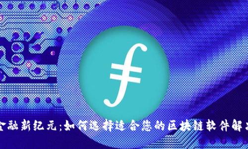 解锁金融新纪元：如何选择适合您的区块链软件解决方案