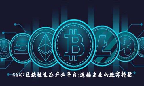 CSKT区块链生态产业平台：连接未来的数字桥梁