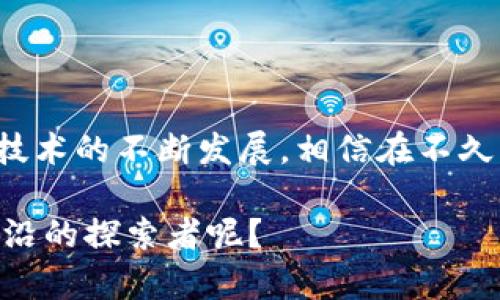 在现代科技的浪潮中，区块链和液压技术的结合为我们打开了一扇崭新的大门。那么，究竟什么是区块链液压生态平台呢？这些平台又有哪些值得关注的特色、优势及应用场景呢？下面将详细为您介绍。

一、什么是区块链液压生态平台？

区块链液压生态平台的概念可以简单理解为：将区块链技术应用于液压系统的管理和。想象一下，一个井然有序的车库，所有的车都在各自的位置上停放，随时可以调取；而当车辆需要移动时，每一次出入都有专门的记录，确保安全和高效。这就是区块链的魅力所在！

而在液压领域，这种透明且不可篡改的特性，可以帮助企业实时监控液压设备的状态、交易和维护，从而提高使用效率，减少故障发生的概率。

二、区块链液压生态平台的优势

使用区块链技术的液压生态平台，带来了许多非常显著的优势：

h41. 数据透明性/h4
每一笔交易和设备状态都在区块链上记录，确保不会被篡改或丢失。想象一下，你在超市购物，用的是自助结账，清晰的记录让你再也不用担心账单出了问题。

h42. 安全性增强/h4
区块链技术本身具备高度的安全性，可以有效抵御许多网络攻击。就像是给你的数据装上了一个坚固的安全牢笼，谁也无法轻易闯入。

h43. 效率提升/h4
通过去中心化的管理方式，企业可以更快速地做出决策与反应。谁说“慢工出细活”就代表效率低呢？在区块链的世界里，快速也是一种细致的表现。

h44. 成本降低/h4
减少了中介环节，可以降低运营成本。就像吃自助餐，自己选择想吃的，不需要多花冤枉钱去点菜。

三、区块链液压生态平台的应用场景

区块链液压生态平台的应用场景非常广泛，以下是几个具体实例：

h41. 工业制造/h4
在工业制造中，液压系统驱动着许多重型设备，区块链可以实时监控其工作状态，及时预警潜在故障，避免大型事故的发生。想象一下，正如在一场没有泄漏的足球赛中，球员们都在完美地把控着比分。

h42. 建筑工程/h4
在建筑领域，液压设备的使用相当普遍，区块链可以帮助跟踪设备的使用情况，确保施工的安全与顺畅。每一个工人都能像健康APP一样，实时监控自己的生产力与工作状态。

h43. 交通运输/h4
液压系统在交通运输中也扮演着重要角色。无论是火车、船舶还是重型车辆，区块链确保了液压系统的可靠性和效率。倘若你是个司机，区块链就像你的助手，时时刻刻帮你打点好一切事宜。

h44. 资源管理/h4
区块链液压生态平台还可以用于资源的合理分配和管理，让液压资源在各个领域中流通顺畅。就像一场精心策划的派对，每个人都分到自己喜欢的零食，没有谁会落空。

四、未来展望

随着区块链技术的不断发展与创新，液压生态平台将会更加成熟。在不久的将来，我们或许可以看到更多的企业与机构积极应用此类平台，提升运营效率、增强安全性。想想未来的世界，或许每一次液压系统的操作都能像打电话一样方便，尽在掌握中！

结语

总之，区块链液压生态平台的出现，不仅为液压技术注入了新的动力，也为各行业的发展提供了新的契机。随着区块链技术的不断发展，相信在不久的将来，我们能够看到更多创新的应用，期待为我们的生活带来更多的便利和乐趣，谁还没点小烦恼呢？

希望这篇文章能为你提供更深入的了解，也许你身边的某个设备正在悄悄运用这种新技术，你又何尝不是一位科技前沿的探索者呢？