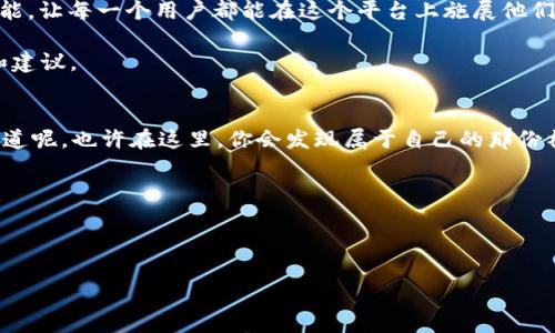   区块链的魔法世界：探索QS区块链平台的最新动态 / 

 guanjianci 区块链, QS平台, 最新消息, 加密货币 /guanjianci 

引言：区块链的魔法与现实
想象一下，如果生活是一场魔术表演，而区块链技术就是那位神秘的魔术师施展的无数个把戏。无论是金融、供应链，还是个人隐私，区块链都像是一道闪亮的魔法光环，将我们带入一个充满意想不到可能性的世界。在这场表演中，QS区块链平台无疑是舞台中心的一颗璀璨明星，吸引着众多技术爱好者的目光。那么，最近这个平台又带来了哪些激动人心的新变化呢？让我们揭开这幅神秘的面纱吧！

QS区块链平台简介
首先，咱们得了解一下QS区块链平台是什么。这个平台就像是一个数字化的万花筒，汇聚了许多极具创意的项目与应用。它不仅仅是一个存储数据的地方，更是一个赋能的生态系统，用户可以在这里创建、交易、甚至是开发自己的区块链应用，打造属于自己的“魔法”。

QS在区块链行业中，以其高效、安全、可扩展的优势吸引着企业与开发者的青睐。从最初的数字货币到如今的去中心化金融（DeFi）、非同质化代币（NFT）等，各式各样的应用场景纷纷落地，犹如百花齐放的春天。

最新动态：魔法咒语的更新
在区块链的世界里，每一条信息都是一块闪耀的魔法石，时刻在变化。最近，QS区块链平台发布了一系列激动人心的新功能，像是为这个魔法世界添加了新的咒语。

首先，QS平台升级了其交易系统，通过引入更加高效的共识机制，交易的处理速度大幅提高，几乎可以做到即时确认。想象一下，你在一次魔术表演中，看到的不是缓慢的准备，而是一瞬间的变换，这正是QS平台所希望带给用户的体验。

其次，平台为用户提供了更加友好的界面和操作流程，让区块链不再是冰冷的代码，而变成了人人都能操控的工具。“谁还没点小烦恼呢？”，特别是对那些不懂技术的小白用户，QS这次真的走心了！

新功能解析：魔法的具体运用
那么，这些更新具体在用户体验上有什么影响呢？

h4高效交易：即时出手的快感/h4
为了实现更快速的交易，QS引入了一种新的权益证明制（Proof of Stake，PoS）机制。这就像是你在魔术表演中，看到魔术师轻轻一挥，观众的欢呼声立刻响起。想象你正在进行一笔重要的交易，突然间，你无需等待漫长的确认时间，一切都在瞬间完成。这种刺激的体验可比看魔术戏法更让人兴奋！

h4用户友好界面：人人都是魔法师/h4
对于普通用户而言，过去那种复杂的界面和操作方式就像是一道高难度的魔术难题。而如今，QS的界面就像是一扇通往魔法世界的窗户，简单易懂，用户可以轻松上手。即使你是一名新手，也可以轻松地进行交易、创建数字资产，仿佛每个人都变成了魔法师。

社区发展：魔法传承的力量
在这个区块链的魔法世界中，社区的力量不可小觑。QS平台着力于建设一个开放、包容的社区，让每一个参与者都能够分享自己的想法，贡献自己的力量。随着社区用户的增加，各种创新思路也纷纷涌现，例如新的智能合约、去中心化应用（DApps）等等，真是让人感受到“魔法越传越广”的魅力。

未来展望：更大的魔法空间
区块链平台的未来就像一本未完待续的魔法故事，充满了无限的可能性。QS区块链平台计划进一步扩展其服务，目标是普惠更多的用户。预计在未来的一年里，会推出更多新功能，让每一个用户都能在这个平台上施展他们的“魔法”。

未来的QS区块链将可能引入AI技术，为更加个性化的用户体验提供支持。例如，通过智能合约的方式，可以智能推荐投资组合，或者通过分析用户行为，提供更加个性化的服务和建议。

总结：施展魔法的勇气
在这个瞬息万变的数字世界，QS区块链平台以其不懈的创新和社区驱动的发展，正在为用户提供一个施展数字魔法的舞台。如果你有梦想，QS欢迎你加入这个魔法的世界。谁知道呢，也许在这里，你会发现属于自己的那份神秘与精彩！

就像魔术师在舞台上的每一次表演，背后都是无数的训练和探索。与其说是魔法，不如说是不断的实践与尝试，QS区块链平台正用这种精神，引领我们踏入未来的数字世界。

无论是投资、开发还是简单的兴趣探索，QS区块链平台都在呼唤每一位勇敢的魔法师，一起开启这场精彩纷呈的旅程！

总体而言，QS区块链平台正以新的姿态吸引着各类用户，给我们带来了很多期待与想象。未来会怎样？让我们一起，共同期待！