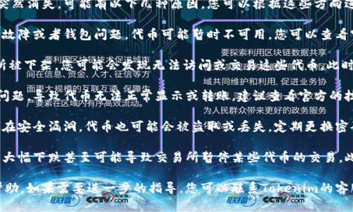 很抱歉您遇到了这样的困扰。如果Tokenim的代币突然消失，可能有以下几种原因，您可以根据这些方向进行排查和应对：

1. **技术问题**: 有时候由于交易所的维护，技术故障或者钱包问题，代币可能暂时不可用。您可以查看官方公告或社交媒体了解最新情况。

2. **交易所下架**: 如果Tokenim的代币在交易所被下架，您可能会发现无法访问或交易这些代币。此时可以寻找其他交易平台是否仍在支持该代币。

3. **合约问题**: 有可能代币的智能合约出现了问题，导致代币无法正常显示或转账。建议查看官方的技术支持和社群讨论。

4. **钱包安全问题**: 确保您的钱包安全，如果存在安全漏洞，代币也可能会被盗取或丢失。定期更换密码和启用双重验证可以提高安全性。

5. **市场波动**: 加密货币市场波动性较大，价格大幅下跌甚至可能导致交易所暂停某些代币的交易。此时要保持冷静，避免情绪化交易。

在这种情况下，建议您查阅相关信息，寻求支持或帮助。如果需要进一步的指导，您可以联系Tokenim的客服或咨询社区支持。希望您的问题能尽快得到解决！