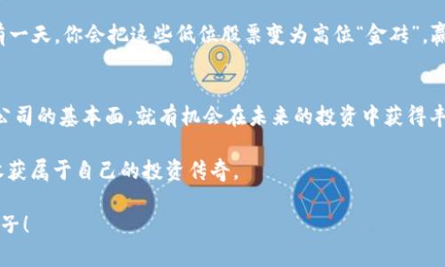 低位区块链股票有哪些？让投资收获像淘金般的乐趣

区块链股票, 低位股票, 投资机会, 加密货币/guanjianci

引子：股市如同淘金，低位区块链股票的魅力
在这个信息爆炸的时代，投资可以说是一个充满挑战的游戏。老话说得好，“股市如战场”，而作为投资者的你，正如一位勇敢的淘金者，时不时会在幽暗的矿洞中寻找那闪闪发光的金块，低位区块链股票就是这样一块等待被发掘的金块。

说起区块链，或许你会想到比特币、以太坊这些数字货币的明星效应，但事实上它背后的技术正在渗透到生活的各个角落。从金融、供应链，到艺术的NFT（不可替代代币），区块链正在如火如荼地发展。而其中的一些股票因为种种原因，股价处于低位，正需要我们来一探究竟。

什么是低位区块链股票？
在股市中，低位股票通常是指那些股价相对较低的股票。就好像小溪边的那些不起眼的鹅卵石，经过时间的打磨，它们也可能孕育出黄金。而低位区块链股票则是指那些与区块链技术相关，当前价格处于市场低迷状态的公司股票。

或许你会问：“它们真的有价值吗？”其实，低位不等于无用，正如一块看似平淡无奇的石头，经过巧手雕琢后可以变成艺术品。重要的是，要找到那些具备潜力、有发展空间的低位区块链股票，而不是盲目跟风。

低位区块链股票的投资机会
那么，如何才能在这些低位股票中找到好的机会呢？首先，我们需要了解公司的基本面和行业前景。正如烹饪需要新鲜的食材，一只好的股票也需要稳健的公司基本面作为支撑。

例如，有一些公司的收入虽然暂时低迷，但它们在技术创新、市场拓展方面却有长期的战略规划。这样一来，一旦行业趋势向好，这些低位股票的价值便可能迅速凸显。

案例分析：谁是值得关注的低位区块链股票？
让我们来看一些值得关注的低位区块链公司。首先，有一家专注于区块链基础设施的公司，它的股价在经历了一段时间的下滑后，最近市场反应开始逐步回暖。

而另一家公司专注于区块链技术的应用开发，虽然目前营收尚未达到预期，但其研发团队的实力引发了业内的广泛关注。谁知道呢，也许在不久的将来，它们会因为市场的变化而逆袭，成为新的“黑马”！

如何筛选低位区块链股票？
既然有了投资的目标，接下来的挑战就是如何筛选到值得一投的低位区块链股票。这里有几个小技巧，供大家参考：

ul
listrong关注公司的财务状况：/strong企业的财务健康最为重要，比如净资产收益率、负债率等指标，这些都是判断公司是否值得投资的关键。/li
listrong了解行业趋势：/strong一项技术的爆发往往是行业演变的结果，因此关注区块链技术的最新动态非常必要。/li
listrong跟踪市场消息：/strong保持对市场信息的敏感度，及时获取相关的股票分析和行业报道，可以让你在投资组合中增添不少保障。/li
/ul

像是一块土地，只有不断的耕耘，才能结出丰硕的果实。同样，投资也需要耐心和策略，莫要因小失大。

趣味小插曲：炒股的不易
当然，投资并不总是那么顺风顺水。每个投资者都有自己的苦衷，正如一位老股民曾经说道：“希望是条船，失望是波浪。船到了彼岸，波浪却依然翻滚。”谁还没点小烦恼呢？

投资的过程如同酒酿，等待时间的发酵，期间难免会有酸甜苦辣。但无论如何，保持一颗平常心，才能在这波动起伏的市场中沉着应对。

区块链未来的展望
随着社会对区块链认识的加深，未来这项技术仍将迎来更多的发展机遇。比如，在金融、医疗、艺术等多个领域，区块链的潜力正在逐步显现。只要保持对市场的敏感度，低位区块链股票都可能成为未来投资的金矿。

实际上，投资的本质就是信息的不对称，有时候一个小小的信息差，就能决定赢家和输家。只需耐心等待，或许总有一天，你会把这些低位股票变为高位“金砖”，赢得意想不到的收益。

总结：低位区块链股票的魅力
低位区块链股票虽然当前价格不高，但它们却拥有巨大的成长潜力。只要我们用心去挖掘，充分了解市场动态和公司的基本面，就有机会在未来的投资中获得丰厚的回报。

像是寻宝的历程，耐心和策略是成功的关键。希望在你未来的投资中，能够否侧颠簸，顺利找到那些“低位金矿”，收获属于自己的投资传奇。

记住，投资如同生活，要有一颗善于发现的心。在这条追寻美好的路上，愿你我都能找到属于自己的那颗闪亮的金子！