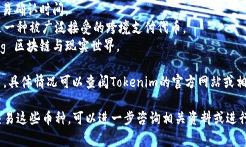 Tokenim是一种加密货币交易平台，通常会支持多种加密货币和代币。在实际支持的币种方面，Tokenim可能包括以下一些主要类型的加密货币：

1. **比特币（BTC）**：作为最早的加密货币，比特币是市场上最具知名度和流通性的数字货币。
2. **以太坊（ETH）**：以太坊是一个智能合约平台，其代币ETH在加密市场中也占据了重要位置。
3. **莱特币（LTC）**：莱特币被视为比特币的“轻量版”，提供更快的交易确认时间。
4. **瑞波币（XRP）**：以其快速的交易时间和低费用而闻名，瑞波币是一种被广泛接受的跨境支付代币。
5. **链链接（LINK）**：链链接是一种去中心化的预言机网络，bridging 区块链与现实世界。

当然，具体的币种支持还可能包括其他各类山寨币、稳定币和新兴项目，具体情况可以查阅Tokenim的官方网站或相关公告。此外，加密市场是动态变化的，新的币种会不断被添加或移除。

如果你有兴趣了解特定币种的详细信息或想知道如何在Tokenim上交易这些币种，可以进一步咨询相关资料或进行体验。