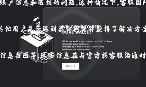 在您提到的Tokenim 2.0升级后币没了的问题上，我可以给您一些建议和思路来处理此类情况。

### 1. 确认升级流程
首先，您需要确认您在Tokenim 2.0升级过程中是否遵循了官方提供的所有步骤。有时候，升级过程中需要进行特定的操作，例如资产的迁移或兑换，如果这些操作未能按时完成，可能会导致资产丢失。

### 2. 查找官方公告
请务必查看Tokenim官方的公告或社交媒体平台，以了解此次升级的具体内容及潜在问题。官方公告通常会涵盖如何处理升级后可能出现的资产迁移问题。

### 3. 联系客服支持
如果您确认自己没有操作失误，建议尽快联系Tokenim的客服支持，提供您的账户信息和遇到的问题。这种情况下，客服团队可能会为您提供进一步的帮助和解决方案。

### 4. 社区讨论
您也可以在Tokenim的官方社区（如论坛或社交媒体群组）中寻求帮助，看看其他用户是否遇到类似问题并获得了解决方案。社区中的经验分享有时候能为您提供意想不到的帮助。

### 5. 保留证据
在处理此类事情时，请保留一切相关证据信息，包括交易记录、升级通知、账户信息截图等。这些信息在与官方或客服沟通时能帮助您更快地解决问题。

希望这些建议能帮助您解决问题！如果有其他疑问，请随时告诉我。