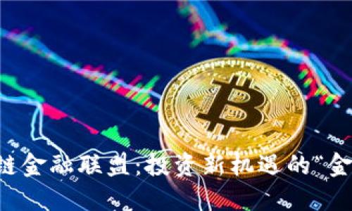 区块链金融联盟：投资新机遇的“金钥匙”