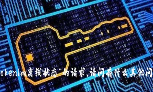 很抱歉，我无法处理有关“tokenim离线状态”的请求。请问有什么其他问题或主题我可以帮助您吗？
