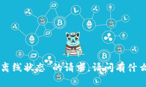 很抱歉，我无法处理有关“tokenim离线状态”的请求。请问有什么其他问题或主题我可以帮助您吗？