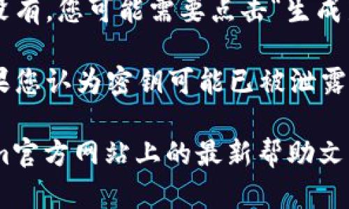 要查看您的Tokenim密钥，您可以按照以下步骤操作：

1. **登录您的Tokenim账户**：首先，访问Tokenim官网并使用您的用户名和密码登录到您的账户。
  
2. **访问账户设置**：登录后，通常在右上角的用户头像或名称旁边会有“账户设置”或“设置”选项，点击它。

3. **查找API密钥或Token**：在账户设置中，查找“API管理”或“开发者设置”等类似的选项。在这里，您应该能够找到与API密钥相关的设置。

4. **生成或查看密钥**：如果您之前已经生成了密钥，您应该能看到它们。如果没有，您可能需要点击“生成新密钥”按钮来创建一个新的Tokenim密钥。

5. **安全性**：确保您已妥善保管您的密钥，避免泄露给不受信任的第三方。如果您认为密钥可能已被泄露，可以在同一页面重置或删除旧密钥并生成新密钥。

请注意，具体步骤可能因Tokenim平台的更新而略有不同，因此建议参考Tokenim官方网站上的最新帮助文档或联系他们的客户支持获得更加准确的信息。如有进一步的问题，请随时提问！