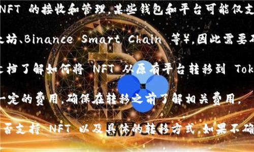 NFT（非同质化代币）可以在各种区块链平台之间进行转移，但具体能否转到某个平台如 TokenIM 2.0 取决于 TokenIM 2.0 对 NFT 的支持情况。以下是一些需考虑的因素：

1. **TokenIM 2.0 的功能**：需要确认 TokenIM 2.0 是否支持 NFT 的接收和管理。某些钱包和平台可能仅支持主流的加密货币，而不支持 NFT。

2. **区块链兼容性**：NFT 通常是在特定的区块链上创建的（如以太坊、Binance Smart Chain 等），因此需要确认 TokenIM 2.0 是否能与创建这些 NFT 的区块链进行互操作。

3. **转移流程**：如果 TokenIM 2.0 支持 NFT，你需要查阅相关文档了解如何将 NFT 从原有平台转移到 TokenIM 2.0。这通常涉及到一些具体步骤，包括钱包连接、转账确认等。

4. **交易费用**：在转移 NFT 过程中的区块链交易通常需要支付一定的费用，确保在转移之前了解相关费用。

总而言之，若想将 NFT 转到 TokenIM 2.0，首先需要查明该平台是否支持 NFT 以及具体的转移方式。如果不确定，可以联系 TokenIM 的客服或查阅其官方网站的支持文档。