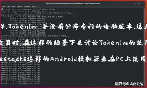 看来你对Tokenim的电脑版本感兴趣！不过截止到我的知识更新为止（2023年10月），Tokenim 并没有公布专门的电脑版本。这是一款主要面向移动设备的应用程序，通常用户可以通过智能手机或平板进行访问。

当然，很多用户会希望在电脑上使用这类应用，尤其是在进行大规模的数据分析或交易时。在这样的场景下来讨论Tokenim的使用，可以为你提供更好的体验。这也引入了许多用户对于跨平台访问工具的需求。

你是否考虑过使用模拟器来在电脑上运行这种移动应用？很多用户可能会选择Bluestacks这样的Android模拟器来在PC上使用移动应用，虽然在体验上可能会有一些差异，但这确实是一个可行的解决方案。

如果你有其他问题，或者想探讨更多关于Tokenim的内容，请告诉我！