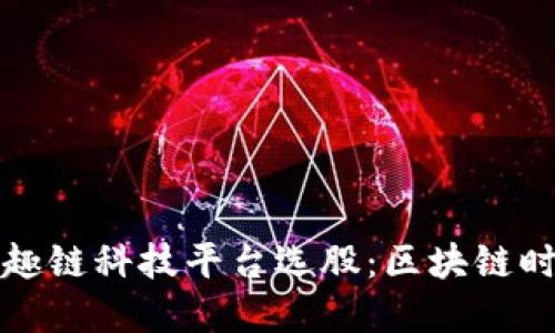 像探宝一样在趣链科技平台选股：区块链时代的投资指南