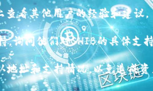 截至我最后的更新（2023年10月），SHIB（Shiba Inu）作为一种加密货币，是否能够转入某个特定的平台或钱包（如Tokenim）通常取决于该平台对不同加密货币的支持情况。

要确认SHIB是否可以转到Tokenim，可以通过以下步骤操作：

1. **访问官方信息**：查看Tokenim的官方网站或支持页面，通常会列出该平台支持的所有加密货币。

2. **检查钱包功能**：有时候，某些平台会接收特定类型的加密货币，但不一定在其核心服务中显示。例如，某个平台可能允许用户存入SHIB，但不在交易界面展示。

3. **社区讨论**：在社交媒体或加密货币论坛（如Reddit、Twitter等）上查看其他用户的经验和建议。

4. **联系支持团队**：如果还不确定，可以直接联系Tokenim的客户支持，询问他们对SHIB的具体支持情况。

记住，加密货币的转账具有不可逆性，所以在进行转账前一定要仔细确认地址和支持情况，以免造成资产损失。如果你有进一步的具体问题，请随时询问！