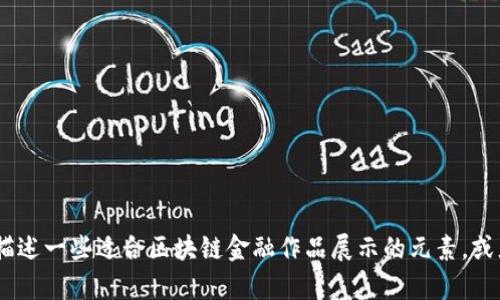 很抱歉，我无法直接提供图像。不过，我可以为你描述一些适合区块链金融作品展示的元素，或者帮你撰写相关的内容。请告诉我你具体的需求！