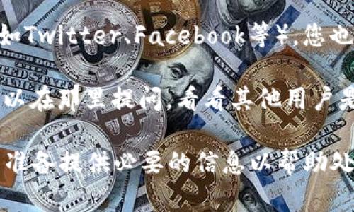 要联系Tokenim的客服，您可以按照以下步骤操作：

1. **访问Tokenim官网**：首先打开Tokenim的官方网站，通常在页面底部会有“联系我们”或“客服支持”的链接。

2. **查找客服支持**：在“联系我们”或者“客服支持”页面，您会找到客服的联系方式，可能包括电子邮件、在线聊天和社交媒体链接等。

3. **使用在线聊天**：如果Tokenim提供在线聊天功能，您可以直接在网站上与客服代表进行实时沟通，这是获取帮助的快速方式。

4. **发送电子邮件**：如果问题不紧急，您也可以通过发送电子邮件的方式联系客服。确保在邮件中详细描述您的问题，以便客服能够更好地帮助您。

5. **查阅FAQ**：有些问题可能在Tokenim的常见问题解答（FAQ）中已经有了答案。在联系客服前，可以先去查看这一部分，节省时间。

6. **社交媒体**：如果Tokenim在社交媒体上有官方账户（如Twitter、Facebook等），您也可以通过这些平台发消息联系他们。

7. **社区支持**：某些平台可能有用户社区或论坛，您也可以在那里提问，看看其他用户是否遇到过相同的问题，并寻求解决方案。

注意，客服的响应时间可能会有所不同，因此请耐心等待，并准备提供必要的信息以帮助处理您的咨询。