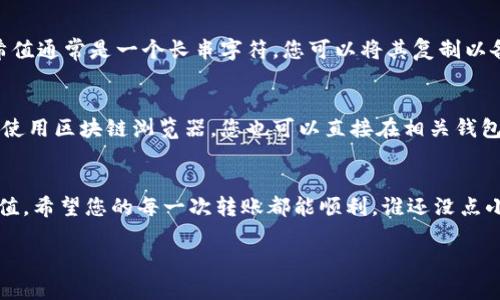 要查询Tokenim转出（转账）后的哈希值，您可以按照以下步骤进行：

### 步骤一：访问区块链浏览器
大多数加密货币交易都会被记录在区块链上，因此您需要使用一个区块链浏览器来查询相应的交易哈希值。对于某些特定的加密货币（如以太坊等），您需要访问相应的浏览器，比如Etherscan（以太坊浏览器）。

### 步骤二：获取转账信息
第一步是需要确认您转出的具体信息，包括转账的时间、发送地址和接收地址。如果您还记得这些信息，您可以使用它们来进行后续查询。如果您使用过钱包应用，通常会在交易记录中找到这些信息。

### 步骤三：输入相关信息查询
在区块链浏览器的搜索框中，输入您的钱包地址或者交易的相关信息（例如，接收地址、区块号等）。如此一来，浏览器将会列出与该地址相关的所有交易记录。

### 步骤四：查找交易哈希值
一旦您找到相关的交易记录，查看详情页面，您会看到每笔交易的哈希值。这串哈希值通常是一个长串字符，您可以将其复制以备后用。

### 小技巧：如何更快找到哈希值
在一些高级的钱包和交易所中，您可能会直接在转账记录中看到哈希值。如果不想使用区块链浏览器，您也可以直接在相关钱包的转账历史中查找。就像翻阅一本旧书，您总能在某一页找到您想要的那个片段。

### 总结
采用以上步骤行进，通过区块链浏览器，您一定能很快查询到Tokenim转出的哈希值。希望您的每一次转账都能顺利，谁还没点小烦恼呢？突破这些小麻烦，放宽心态，快乐生活！

如果您需要其他相关信息或具有特殊情况的转账查询，请提供更多细节！