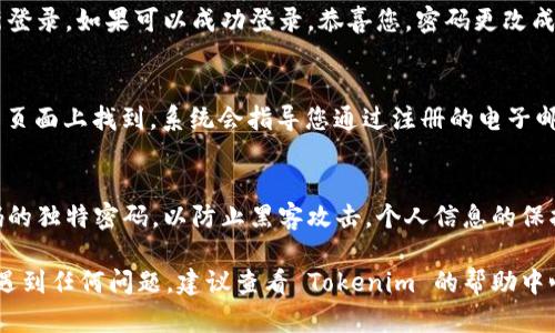 要更改 Tokenim 的密码，您可以按照以下步骤操作。请注意，这些步骤可能会有所不同，具体取决于 Tokenim 的版本或更新情况。以下是一般的步骤：

步骤 1: 登录您的账户
首先，您需要登录到您的 Tokenim 账户。打开 Tokenim 的官方网站或应用程序，输入您的用户名和当前密码，然后单击“登录”按钮。

步骤 2: 进入账户设置
登录后，在界面上查找您的个人资料或账户设置选项。这个选项通常会在右上角的用户头像旁边，或者在菜单栏中。

步骤 3: 找到更改密码的选项
在账户设置页面中，您可以看到多个选项，例如“基本信息”、“安全设置”等。寻找“更改密码”或“密码管理”的链接或按钮，点击进入。

步骤 4: 输入当前密码和新密码
系统通常会要求您输入当前密码，以验证您的身份。然后，您需要输入新密码，并确认新的密码。这两个密码必须一致。请确保新密码强度足够，通常建议使用包含字母、数字和符号的组合。

步骤 5: 保存更改
在输入完当前密码和新密码后，点击“保存”或“提交”按钮，以确认您的更改。系统将会提示您更改成功！

步骤 6: 登录并测试新密码
为了确保您的密码更改成功，您可以登出账户，然后使用新的密码重新登录。如果可以成功登录，恭喜您，密码更改成功！

如果忘记了当前密码
如果您忘记了当前密码，您可以选择“忘记密码”选项。这通常会在登录页面上找到。系统会指导您通过注册的电子邮件地址或手机号码重置密码。

安全提示
为了保护您的账户安全，请定期更改密码，并使用不同于其他账户密码的独特密码，以防止黑客攻击。个人信息的保护至关重要，谁还没点小烦恼呢？

以上就是在 Tokenim 上更改密码的基本步骤。如果您在操作过程中遇到任何问题，建议查看 Tokenim 的帮助中心或联系客服以获得进一步支持。