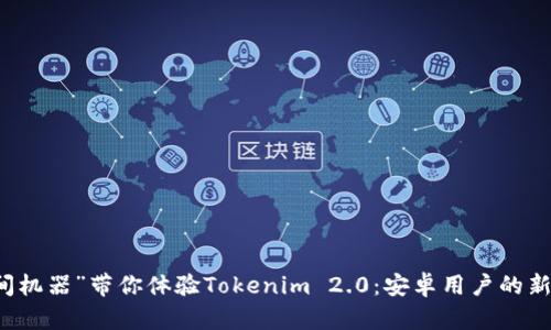 用“时间机器”带你体验Tokenim 2.0：安卓用户的新奇之旅