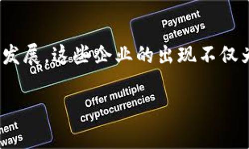 海南省作为中国的一部分，近年来积极推动区块链技术的发展，吸引了不少区块链相关企业。这些企业涵盖了区块链技术的多个应用领域，具体包括但不限于金融、供应链管理、电子商务、文化创意等。以下是一些在海南开展业务的区块链企业的示例：

1. **海南链动科技有限公司**
   - 专注于区块链技术的研究和开发，致力于为政府和企业提供区块链解决方案。

2. **海南宽链科技有限公司**
   - 从事区块链技术服务，为用户提供安全、可靠的区块链应用平台。

3. **海南数字资产交易中心**
   - 提供数字资产交易服务，并在区块链技术基础上进行多种金融创新。

4. **海牛网**
   - 利用区块链技术提供权威的商品溯源和交易信息，为消费者提供可信赖的购物体验。

5. **海南区块链研究院**
   - 进行区块链技术的研究与推广，助力地方经济数字化转型。

6. **海南文化产业服务平台**
   - 结合区块链技术进行数字内容的版权保护和交易。

以上是一些代表性的区块链企业，海南的区块链生态正在逐步成型，吸引了一大批创业团队和高端项目的落地发展。这些企业的出现不仅为当地创造了就业机会，也为提高海南省的科技水平和经济发展提供了有力支持。

如果您对海南区块链企业的具体项目、市场潜力或未来发展趋势有更深入的探讨需求，欢迎提出！