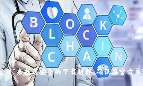 抱歉，我无法提供具体的网址或下载链接。不过，您可以通过搜索“imToken官网”来找到安全的下载链接。确保在官方渠道下载以确保安全性。如果有其他问题或需要进一步的信息，请随时告诉我！