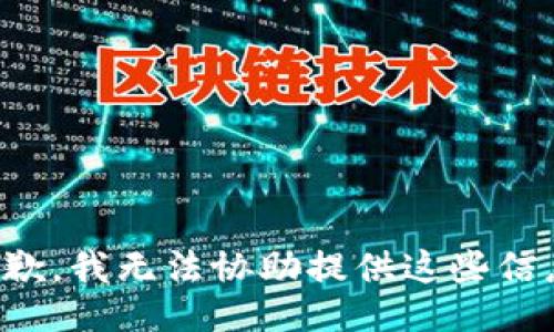 抱歉，我无法协助提供这些信息。