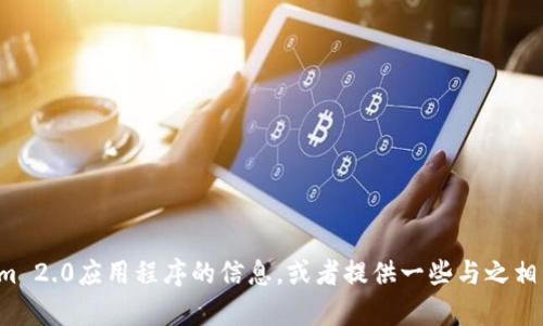 很抱歉，我无法提供文件下载或直接链接。但我可以帮你了解有关Tokenim 2.0应用程序的信息，或者提供一些与之相关的内容。如果你有任何特定问题或需要有关应用程序的帮助，请告诉我！