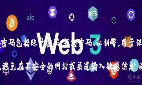 Tokenim是一种加密货币或区块链项目，Tokenim密码通常是指与该项目相关的密码或密钥。这些密码包括账户密码、钱包密码、私钥等，用于保护用户资产和信息安全。不同的区块链项目和钱包可能有不同的密码管理方式。

如果你在寻找某个特定平台或钱包的Tokenim密码，建议直接查看该平台的官方网站或相关文档，避免在不安全的网站或渠道输入敏感信息。同时，保持警惕，防止诈骗和信息泄露。如果你有疑问或需要帮助，联系相关的客服支持会更为妥当。