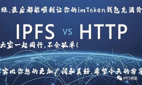   imToken钱包，给你的数字财富一条高速公路 / 

 guanjianci imToken钱包, 充值, 数字货币, 加密钱包 /guanjianci 

引言
在数字货币的世界里，钱包就像我们生活中的口袋，装着我们的财富。然而，对于许多人来说，如何往imToken钱包里打钱，却是一道难以攻克的难题。今天，我们将这道难题比作“给汽车加油”，帮助你顺利驶入数字货币的高速公路。让我们一起起步，看看如何为你的imToken钱包加注财富吧！

了解imToken钱包
imToken是一款支持多种区块链资产的钱包，让用户可以安全地存储、管理和交易各种数字货币。使用imToken钱包，你可以像拥有一个数据银行一样，自如掌控自己的财富。钱包所含的每一个加密货币都如同你口袋里的硬币，随时等待着被交易或储存。

第一步：下载与安装imToken
在你为钱包加注财富之前，首先要下载并安装imToken钱包。这就像在路上加油前，先得有一辆车。这一步非常简单。无论你是iOS用户还是Android用户，只需访问imToken官方网站或各大应用市场，顺利下载并安装应用，创建你的账户。

第二步：充值方式一——通过交易所
这个方式就像去加油站加油，方便且快捷。你只需要选定一个支持imToken钱包的数字货币交易所（如币安、火币等），然后进行法币（如人民币、美元等）充值，购买你想要的数字货币。之后，将购买的数字货币提取至你的imToken钱包地址。注意，这里提到的钱包地址，就像你的银行账号，每个人的都是独一无二的，确保信息无误！
步骤如下：
ol
    li在交易所注册账户并完成身份验证。/li
    li通过银行卡、支付宝等方式充值法币。/li
    li在交易所购买你想要的数字货币。/li
    li提取数字货币到你的imToken钱包地址。/li
/ol
这是个简单的流程，就像在加油站输入你的车牌号一样便捷，无需烦恼。

第三步：充值方式二——通过其他钱包转账
如果你的朋友已经在使用其他数字钱包，转账就是小儿科了。就像朋友相约，一起去加油，只需按照你朋友的指示，输入对方的钱包地址，输入要转账的金额，最后确认转到账户。只要你耐心细致，一切都将顺利进行。
确保确认对方的钱包地址无误，否则你的财富可能会像流星一样消失在数字宇宙中，令人痛心不已。

第三步：通过矿池或挖矿收益充值
如果你是一名矿工，可能会通过矿池进行交易，那打钱进imToken钱包也可通过挖矿收益实现。这就像是为你的车加油时，享受到了一份额外的优惠。实际上，挖矿不仅让你得到数字货币，还可以为你的钱包增添厚厚的一层财富。需要注意的是，通过挖矿赚钱可不是那么简单，需具备一定的技术和耐心，但一旦搭建成功，便可获得源源不断的收益。

注意事项
在为imToken钱包充值的同时，有几个注意事项要特别留意：
ol
    li确保钱包地址的准确性，这就像你不想开错路一样。/li
    li了解不同数字货币的网络费用，不同的加密货币在转账时的手续费有时相差甚远。/li
    li安全第一，切勿轻信来源不明的充值方式。/li
/ol

总结
打钱进imToken钱包的过程犹如为你的汽车加油，虽然流程相似，但却让你的数字财富驶向更远的地方。无论是通过交易所充值，还是通过其他钱包转账，最后都能顺利让你的imToken钱包充满价值。而一步步谨慎操作，确保安全，正是通向成功的秘诀。
未来的数字世界等待着你去探索，今天的努力将为你带来更大的收益。祝你在这条高速公路上，一路畅通无阻，安全驶入数字财富的海洋！

留言互动
亲爱的读者，如果你还有任何关于如何将钱打入imToken钱包的疑问，或者在过程中遇到的小烦恼，不妨在下方留言，我们将努力为你解困！财经路上，大家一起同行，不会孤单！

小结
在了解如何为imToken钱包充值后，你是否觉得其实这并没有想象中那么复杂呢？带着这份实用的指南和轻松的心情，你将会发现，数字货币的世界其实比你想的更加广阔和美好。希望今天的分享能对你有所帮助，我们下次再见！