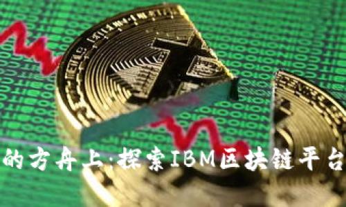 在数字经济的方舟上：探索IBM区块链平台的无限可能