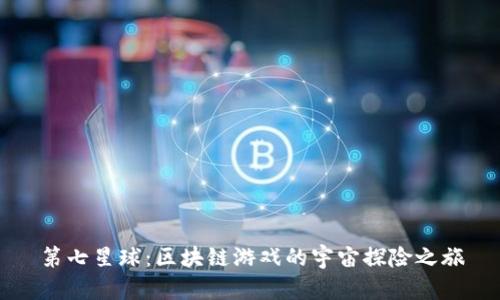 第七星球：区块链游戏的宇宙探险之旅