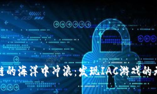 在区块链的海洋中冲浪：发现IAC游戏的无限可能