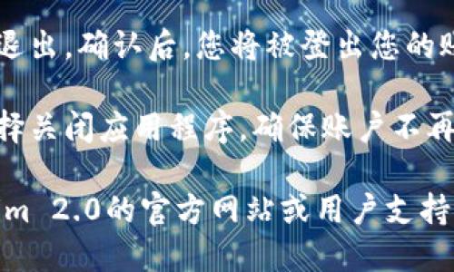 要退出Tokenim 2.0账户，您可以按照以下步骤尝试：

1. **打开Tokenim 2.0应用**：首先，确保您已经启动了Tokenim 2.0应用。

2. **查找账户设置**：通常在应用的主界面，可以找到一个“设置”或“账户”选项。这个选项可能在右上角或者左上角的菜单里。

3. **选择退出登录**：在账户设置中，您应该能够找到一个“退出登录”或“注销账户”的选项。点击这个选项。

4. **确认退出**：有时，应用会询问您是否确认退出。确认后，您将被登出您的账户。

5. **关闭应用**（可选）：退出账户后，您可以选择关闭应用程序，确保账户不再保持登录状态。

如果您在退出账户时遇到问题，建议查看Tokenim 2.0的官方网站或用户支持来获取更多帮助。