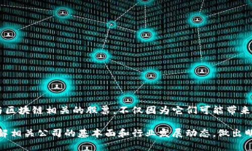 区块链技术作为一种新兴科技，在金融、 logistics、供应链等多个领域发挥着至关重要的作用。伴随着这一技术的发展，一些与区块链相关的公司股票也逐渐引起了投资者的关注。在中国A股和香港股市中，涉及区块链的公司的股票数量在不断增加。以下是一些在这两个市场中与区块链相关的股票。

### A股市场中的区块链股票

1. **中软国际 (00354.HK)**
   - 中软国际是一家在软件和信息技术服务领域表现突出的公司，近年开始拓展其区块链技术的研究与应用。

2. **恒生电子 (600570)**
   - 该公司提供金融软件和信息技术服务，也在逐步布局区块链业务，尤其是在金融科技领域。

3. **广电运通 (002152)**
   - 广电运通专注于智能支付解决方案，并已将区块链技术应用于支付和身份认证等领域。

4. **北信源 (300352)**
   - 这家公司专注于网络安全和数据保护，同时积极探索使用区块链技术来增强其产品线的安全性。

5. **数字货币链 (600401)**
   - 随着数字货币的发展，该公司在有合适条件的区块链技术上积极探索新的商业模式。

6. **虹软科技 (300655)**
   - 作为计算机视觉与深度学习的行业先锋，虹软科技近年来开始探索区块链技术在数据保护方面的应用。

### 香港市场中的区块链股票

1. **香港交易所 (03888)**
   - 作为全球市场的重要组成部分，香港交易所正积极推动区块链技术在交易和清算领域的应用。

2. **亿信国际 (00335)**
   - 专注于区块链技术的投资与开发，致力于推动区块链技术在各个行业的应用。

3. **新东方教育科技 (EDU)**
   - 虽然以教育为主，但他们对新兴科技也极有兴趣，包括区块链技术在内的创新技术将成为他们未来的发展方向之一。

4. **瑞声科技 (02018)**
   - 该公司虽然以声学科技为主，但也在寻求区块链技术的创新应用，尤其是在设备保护与安全方面。

### 结语

区块链技术正在逐渐进入各个行业，无论是传统行业还是新兴行业，都对这一技术表现出了浓厚的兴趣。投资者可以关注这些与区块链相关的股票，不仅因为它们可能带来的投资机会，更因为它们可能在未来的经济生态中扮演重要角色。

需要注意的是，尽管区块链技术前景广阔，但相关公司股票的投资也存在一定风险，建议投资者在进行股票投资时，务必充分了解相关公司的基本面和行业发展动态，做出明智的投资决策。