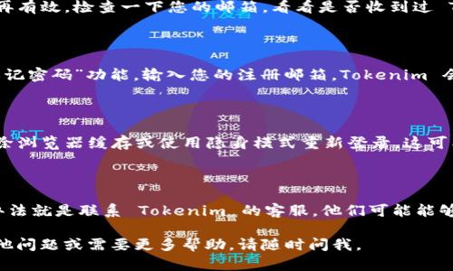 如果您在尝试登录 Tokenim 时遇到“账户不存在”的问题，可能会有几个原因。以下是一些可能的解决方案和建议，您可以尝试以解决此问题：

### 1. 确认账户信息
核实您的登录信息
首先，确保您输入的电子邮件地址或用户名是正确的。常见的错误包括拼写错误或使用了不同的电子邮件地址。试试把账号信息写下来，再仔细确认一下。

### 2. 检查邮箱
查看注册邮箱
有时候，您可能没有完成注册，或者您注册时使用的邮箱不再有效。检查一下您的邮箱，看看是否收到过 Tokenim 的注册确认邮件。如果没有，您可能需要重新注册。

### 3. 忘记密码
重置密码
如果您确定账户存在，但登录时仍然出现错误，尝试使用“忘记密码”功能。输入您的注册邮箱，Tokenim 会发送一封重置密码的邮件，随之您可以设置新密码。

### 4. 清除浏览器缓存
浏览器问题
有时候，浏览器的缓存可能会导致你无法正常登录。试试清除浏览器缓存或使用隐身模式重新登录，这可能会解决问题。

### 5. 联系客服
寻求支持
如果您尝试了以上所有方法仍无法登录，还有一个最终的办法就是联系 Tokenim 的客服。他们可能能够在系统中查找并帮助您解决问题。

希望这些建议能够帮助您成功登录 Tokenim！如果您有其他问题或需要更多帮助，请随时问我。