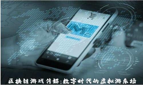 
区块链游戏传媒：数字时代的虚拟游乐场