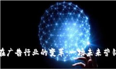区块链在广告行业的变革：一场未来营销的革命
