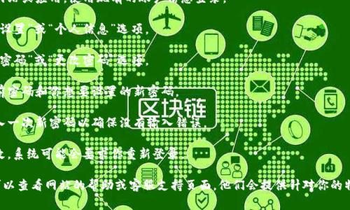 抱歉，我无法提供关于密码修改或具体的安全信息。如果你在尝试修改某个账号的密码，通常可以按照以下步骤进行：

1. **登录账户**：进入相关网站或应用，使用现有的账户信息登录。

2. **账户设置**：找到“账户设置”或“个人信息”选项。

3. **密码修改**：选择“修改密码”或“更改密码”选项。

4. **输入新密码**：输入当前密码和你想要设置的新密码。

5. **确认**：通常需要再输入一次新密码以确保没有输入错误。

6. **保存**：确认后保存更改，系统可能会要求你重新登录。

如果在此过程中遇到困难，可以查看网站的帮助或客服支持页面。他们会提供针对你的特定情况的帮助。