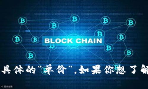 区块链平台的售价取决于多个因素，包括平台的功能、规模、开发难度以及是否提供定制化服务等。因此，尤其是在商业环境中，很难给出一个具体的“单价”。如果你想了解某个特定区块链平台的价格，建议您咨询相关服务提供商以获取详细报价。 您有兴趣了解哪些具体的区块链平台，或者有其他具体问题吗？