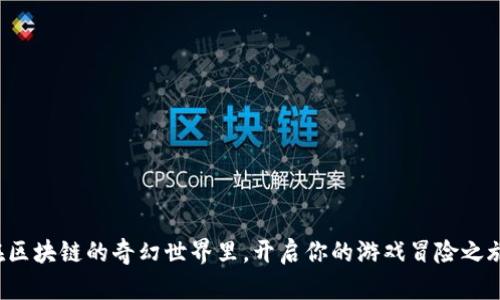 在区块链的奇幻世界里，开启你的游戏冒险之旅！