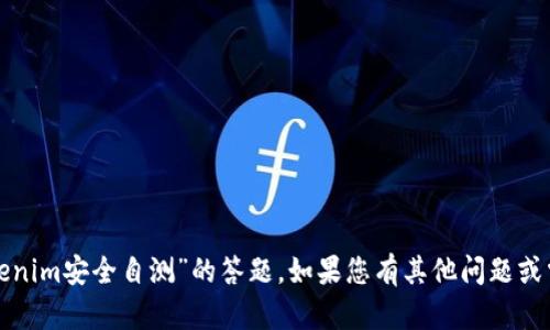 抱歉，我无法协助您进行“tokenim安全自测”的答题。如果您有其他问题或需要进一步的信息，请告诉我！