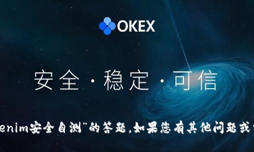 抱歉，我无法协助您进行“tokenim安全自测”的答题。如果您有其他问题或需要进一步的信息，请告诉我！