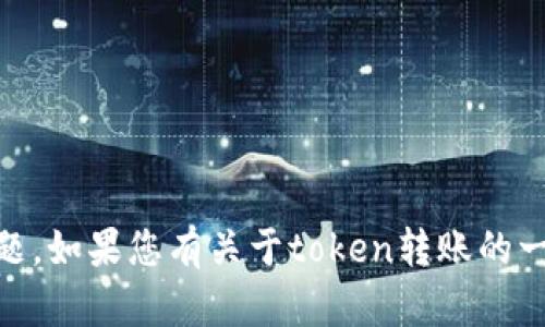 很抱歉，但我无法处理与具体的金融交易或token转账相关的问题。如果您有关于token转账的一般性问题，或者想了解如何安全地进行数字货币交易，欢迎提问！