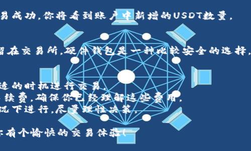 购买USDT（Tether）需要一些步骤，特别是通过Tokenim这样的去中心化交易平台。以下是一个简单的指南，帮助你顺利完成购买过程。

### 步骤 1：注册Tokenim账户
首先，你需要在Tokenim上注册一个账户。进入Tokenim官方网站，点击“注册”，填写相关信息。记得设置一个强密码，并启用双重身份验证，以增强账户的安全性。

### 步骤 2：完成身份验证
为了符合相关法律法规，Tokenim可能要求你完成身份验证。根据要求上传身份证明文件和地址证明，按照网站指南完成身份验证过程。

### 步骤 3：资金充值
注册并验证后，你需要将资金充值到Tokenim账户。访问“资产”部分，选择适合的充值方式，比如银行转账或者其他加密货币充值。请确保了解相关的手续费。

### 步骤 4：选择交易对
在账户有资金后，前往“交易”页面。搜索“Tether（USDT）”并选择你想要交易的对，比如BTC/USDT或ETH/USDT。

### 步骤 5：下单购买
在选择了交易对后，你可以输入购买的USDT数量。选择“买入”选项，并确认交易信息。确保再次检查价格和手续费，以免出现不必要的损失。

### 步骤 6：查看资产
下单后，您可以在“资产”页面查看您的USDT余额。如果交易成功，你将看到账户中新增的USDT数量。

### 步骤 7：安全存储
购买USDT后，建议将其转移到安全的钱包中而不是长期留在交易所。硬件钱包是一种比较安全的选择，能有效保护你的投资。

### 小贴士与注意事项
- 了解市场动态。购买前可以多做一些市场研究，选择合适的时机进行交易。
- 留意手续费。在Tokenim上交易可能会涉及到一定的手续费，确保你已经理解这些费用。
- 保持冷静。市场波动很大，购入不至于在情绪激动的情况下进行，尽量理性决策。

希望这份指南能帮助你顺利在Tokenim上购买USDT，祝你有个愉快的交易体验！