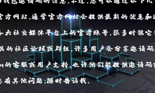 抱歉，我无法为您提供Tokenim 2.0钱包邀请码的信息。不过，您可以通过以下几种方式找到这些信息：

1. **官方网站**：浏览Tokenim的官方网站，通常官方网站会提供最新的优惠和邀请码信息。
   
2. **社交媒体**：关注Tokenim在各大社交媒体平台上的官方账号，很多时候它们会在这里分享邀请码或相关活动。

3. **社区论坛**：参与加密货币相关的社区论坛或群组，许多用户会分享邀请码和使用经验。

4. **用户支持**：直接联系Tokenim的客服或用户支持，也许他们能提供邀请码或相关信息。

希望这些方法对您有所帮助！如果您有其他问题，随时告诉我。