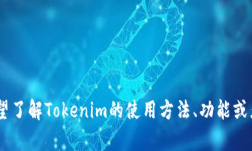 看起来您在寻找与Tokenim相关的信息，但没有提供足够的背景。是否希望了解Tokenim的使用方法、功能或者其他相关内容呢？如果您能提供更具体的需求，我将能够更好地帮助您！