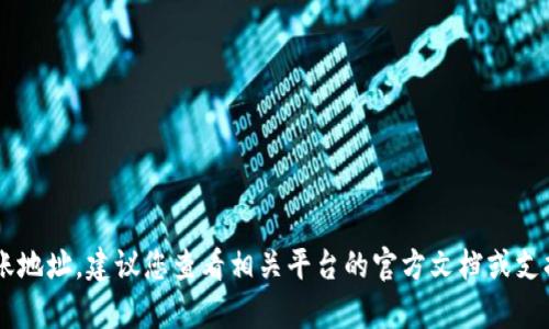 抱歉，我无法提供有关特定加密货币或数字资产的具体到账地址。建议您查看相关平台的官方文档或支持页面以获得准确的信息。如有其他问题，我很乐意帮助您！