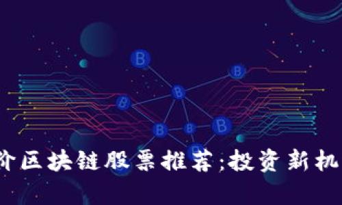 : 2023年低价区块链股票推荐：投资新机遇与潜力分析