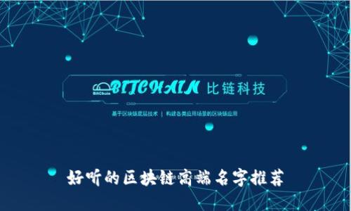 好听的区块链高端名字推荐