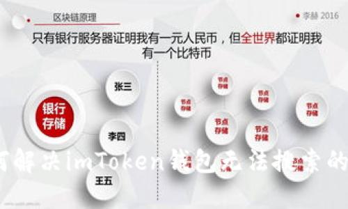 : 如何解决imToken钱包无法搜索的问题？
